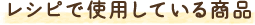 レシピで使用している商品