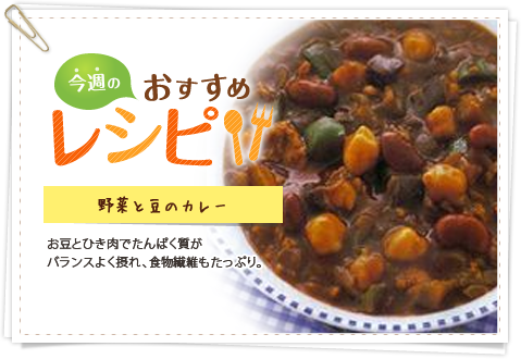 今週のおすすめレシピ：野菜と豆のカレー お豆とひき肉でたんぱく質がバランスよく摂れ、食物繊維もたっぷり。