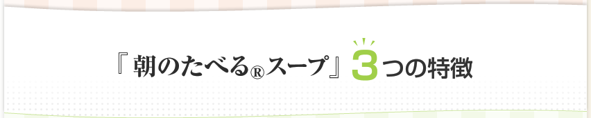 『朝のたべる®スープ』3つの特徴