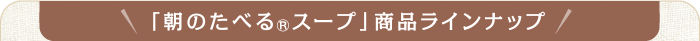 「朝のたべる®スープ」商品ラインナップ