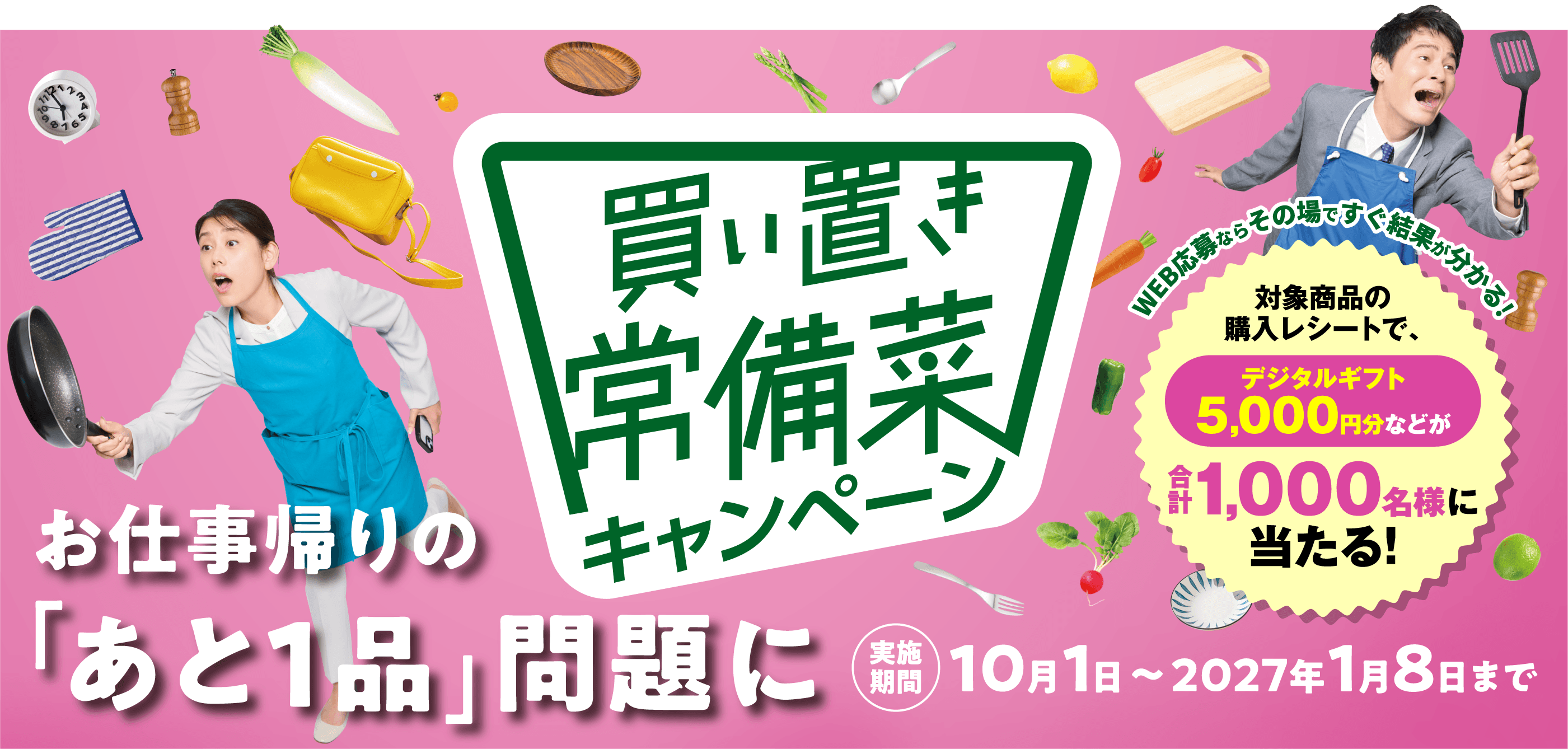 買い置き常備菜キャンペーン　お仕事帰りの「あと1品」問題に　実施期間10月1日～2027年1月8日まで　WEB応募ならその場ですぐ結果が分かる！　対象商品の購入レシートで、デジタルギフト5,000円分などが合計1,000名様に当たる！