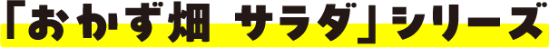 「おかず畑 サラダ」シリーズ
