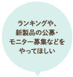 ランキングや、新製品の公募・モニター募集などをやってほしい