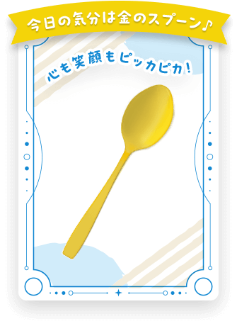 今日の気分は金のスプーン♪心も笑顔もピッカピカ!