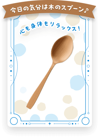 今日の気分は木のスプーン♪心も身体もリラックス!