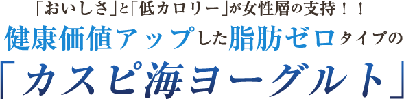 「おいしさ」と「低カロリー」が女性層の支持!!健康価値アップした脂肪ゼロタイプの「カスピ海ヨーグルト」