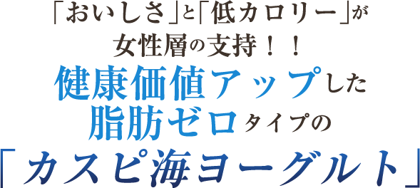「おいしさ」と「低カロリー」が女性層の支持!!健康価値アップした脂肪ゼロタイプの「カスピ海ヨーグルト」