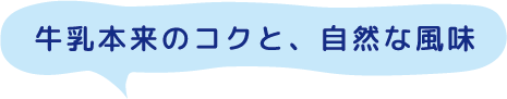 牛乳本来のコクと、自然な風味