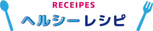 RECEIPES ヘルシーレシピ
