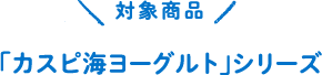 対象商品 | 「カスピ海ヨーグルト」シリーズ