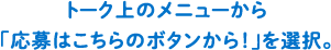 トーク上のメニューから「応募はこちらのボタンから！」を選択。