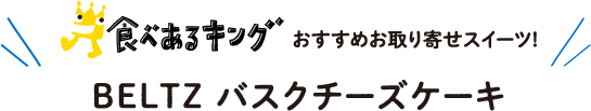 食べあるキング おすすめお取り寄せスイーツ! 【BELTZ バスクチーズケーキ】