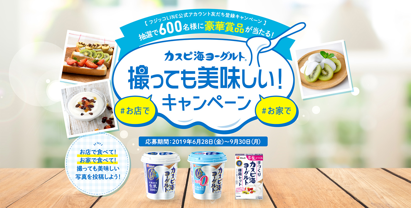 カスピ海ヨーグルト　撮っても美味しい!キャンペーン | 【 フジッコLINE公式アカウント友だち登録キャンペーン 】抽選で600名様に豪華賞品が当たる！ | お店で食べて！お家で食べて！撮っても美味しい写真を投稿しよう！ | 応募期間：2019年6月28日（金）～9月30日（月）