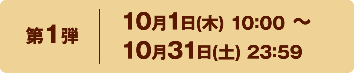 第1弾 10月1日(木) 10:00 〜 10月31日(土) 23:59