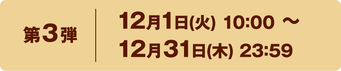 第3弾 12月1日(火) 10:00 〜 12月31日(木) 23:59