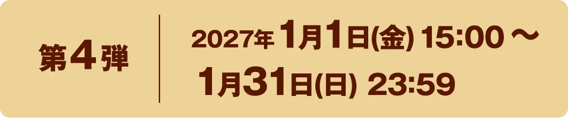 第4弾 2027年1月4日(月) 10:00 〜 1月31日(日) 23:59