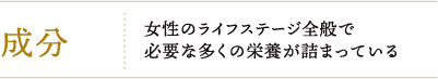 成分：女性のライフステージ全般で必要な多くの栄養が詰まっている