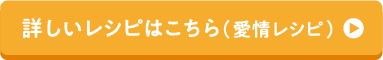 詳しいレシピはこちら（愛情レシピ）