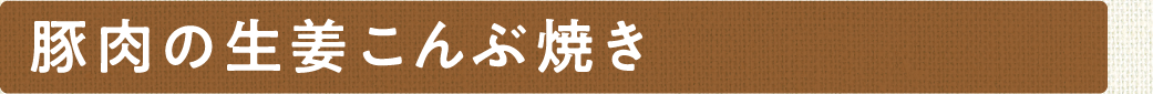 豚肉の生姜こんぶ焼き