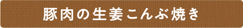 豚肉の生姜こんぶ焼き
