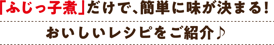 「ふじっ子煮」だけで、簡単に味が決まる！おいしいレシピをご紹介♪