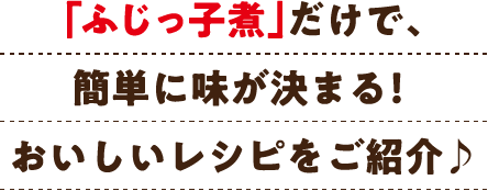 「ふじっ子煮」だけで、簡単に味が決まる！おいしいレシピをご紹介♪