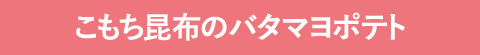 こもち昆布のバタマヨポテト