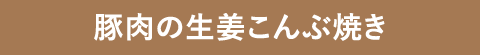 豚肉の生姜こんぶ焼き
