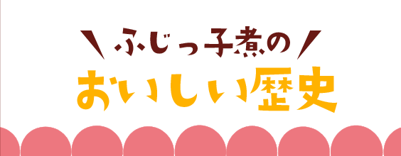 ふじっ子煮のおいしい歴史