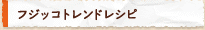 フジッコトレンドレシピ