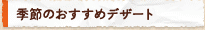 季節のおすすめデザート