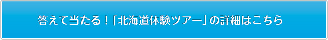 答えて当たる！「北海道体験ツアー」の詳細はこちら