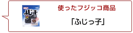 使ったフジッコ商品：ふじっ子