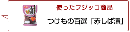 使ったフジッコ商品：つけもの百選 赤しば漬