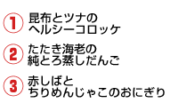 1.昆布とツナのヘルシーコロッケ 2.たたき海老の純とろ蒸しだんご 3.赤しばとちりめんじゃこのおにぎり