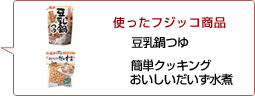 使ったフジッコ商品：豆乳鍋つゆ 簡単クッキングおいしいだいず水煮
