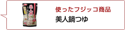 使ったフジッコ商品：美人鍋つゆ