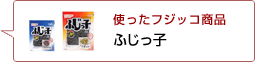 使ったフジッコ商品：ふじっ子