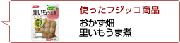 使ったフジッコ商品：おかず畑里いもうま煮