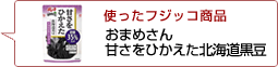 使ったフジッコ商品：おまめさん甘さをひかえた北海道黒豆