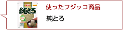 使ったフジッコ商品：純とろ