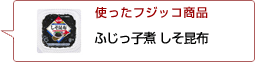 使ったフジッコ商品：ふじっ子煮しそ昆布