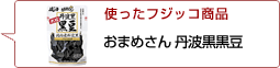 使ったフジッコ商品：おまめさん丹波黒黒豆
