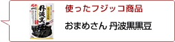 使ったフジッコ商品：おまめさん丹波黒黒豆