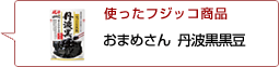 使ったフジッコ商品：おまめさん丹波黒黒豆