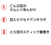 1.こんぶ豆のオムレツあんかけ 2.豆入りマセドアンサラダ 3.菜の花とあさりの純とろスープ