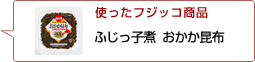 使ったフジッコ商品：ふじっ子煮おかか昆布