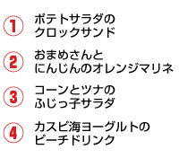 1.ポテトサラダのクロックサンド 2.おまめさんとにんじんのオレンジマリネ 3.コーンとツナのふじっ子サラダ 4.カスピ海ヨーグルトのピーチドリンク(試飲のみ)