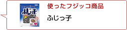 使ったフジッコ商品：ふじっ子