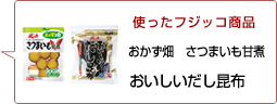 使ったフジッコ商品：おかず畑さつまいも甘煮 おいしいだし昆布